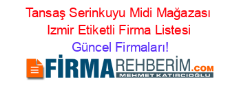 Tansaş+Serinkuyu+Midi+Mağazası+Izmir+Etiketli+Firma+Listesi Güncel+Firmaları!
