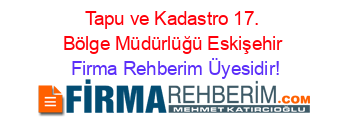 Tapu+ve+Kadastro+17.+Bölge+Müdürlüğü+Eskişehir Firma+Rehberim+Üyesidir!