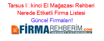 Tarsus+İkinci+El+Mağazası+Rehberi+Nerede+Etiketli+Firma+Listesi Güncel+Firmaları!