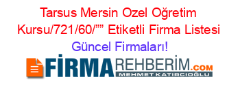 Tarsus+Mersin+Ozel+Oğretim+Kursu/721/60/””+Etiketli+Firma+Listesi Güncel+Firmaları!