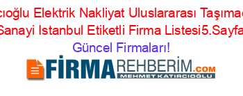 Taşcıoğlu+Elektrik+Nakliyat+Uluslararası+Taşımacılık+Sanayi+Istanbul+Etiketli+Firma+Listesi5.Sayfa Güncel+Firmaları!