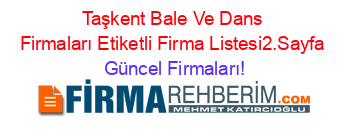 Taşkent+Bale+Ve+Dans+Firmaları+Etiketli+Firma+Listesi2.Sayfa Güncel+Firmaları!