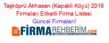 Taşköprü+Akhasan+(Kapakli+Köyü)+2016+Firmaları+Etiketli+Firma+Listesi Güncel+Firmaları!