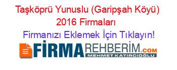 Taşköprü+Yunuslu+(Garipşah+Köyü)+2016+Firmaları+ Firmanızı+Eklemek+İçin+Tıklayın!
