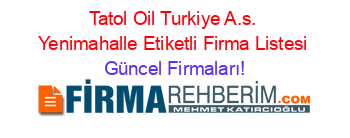 Tatol+Oil+Turkiye+A.s.+Yenimahalle+Etiketli+Firma+Listesi Güncel+Firmaları!