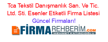 Tca+Tekstil+Danışmanlık+San.+Ve+Tic.+Ltd.+Sti.+Esenler+Etiketli+Firma+Listesi Güncel+Firmaları!