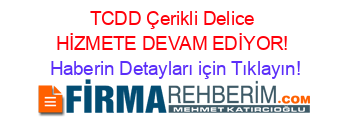 TCDD+Çerikli+Delice+HİZMETE+DEVAM+EDİYOR! Haberin+Detayları+için+Tıklayın!