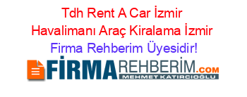 Tdh+Rent+A+Car+İzmir+Havalimanı+Araç+Kiralama+İzmir Firma+Rehberim+Üyesidir!