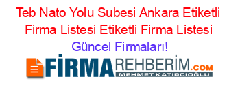 Teb+Nato+Yolu+Subesi+Ankara+Etiketli+Firma+Listesi+Etiketli+Firma+Listesi Güncel+Firmaları!