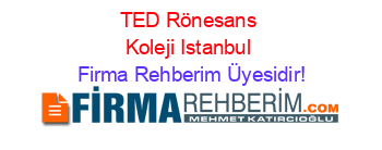 TED+Rönesans+Koleji+Istanbul Firma+Rehberim+Üyesidir!