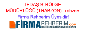 TEDAŞ+9.+BÖLGE+MÜDÜRLÜĞÜ+(TRABZON)+Trabzon Firma+Rehberim+Üyesidir!