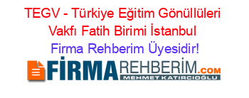 TEGV+-+Türkiye+Eğitim+Gönüllüleri+Vakfı+Fatih+Birimi+İstanbul Firma+Rehberim+Üyesidir!
