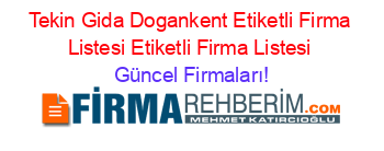 Tekin+Gida+Dogankent+Etiketli+Firma+Listesi+Etiketli+Firma+Listesi Güncel+Firmaları!