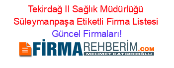 Tekirdağ+Il+Sağlık+Müdürlüğü+Süleymanpaşa+Etiketli+Firma+Listesi Güncel+Firmaları!