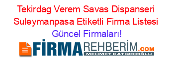 Tekirdag+Verem+Savas+Dispanseri+Suleymanpasa+Etiketli+Firma+Listesi Güncel+Firmaları!