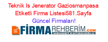 Teknik+Is+Jenerator+Gaziosmanpasa+Etiketli+Firma+Listesi581.Sayfa Güncel+Firmaları!