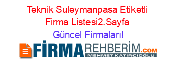 Teknik+Suleymanpasa+Etiketli+Firma+Listesi2.Sayfa Güncel+Firmaları!