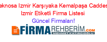 Teknosa+Izmir+Karşıyaka+Kemalpaşa+Caddesi+Izmir+Etiketli+Firma+Listesi Güncel+Firmaları!