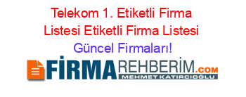Telekom+1.+Etiketli+Firma+Listesi+Etiketli+Firma+Listesi Güncel+Firmaları!