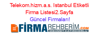 Telekom.hizm.a.s.+Istanbul+Etiketli+Firma+Listesi2.Sayfa Güncel+Firmaları!