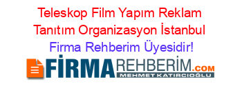Teleskop+Film+Yapım+Reklam+Tanıtım+Organizasyon+İstanbul Firma+Rehberim+Üyesidir!