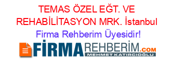 TEMAS+ÖZEL+EĞT.+VE+REHABİLİTASYON+MRK.+İstanbul Firma+Rehberim+Üyesidir!