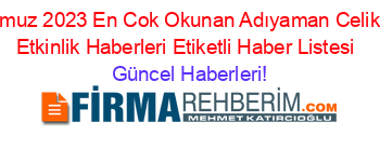 Temmuz+2023+En+Cok+Okunan+Adıyaman+Celikhan+Etkinlik+Haberleri+Etiketli+Haber+Listesi+ Güncel+Haberleri!