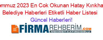 Temmuz+2023+En+Cok+Okunan+Hatay+Kırıkhan+Belediye+Haberleri+Etiketli+Haber+Listesi+ Güncel+Haberleri!