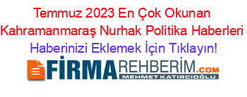 Temmuz+2023+En+Çok+Okunan+Kahramanmaraş+Nurhak+Politika+Haberleri Haberinizi+Eklemek+İçin+Tıklayın!