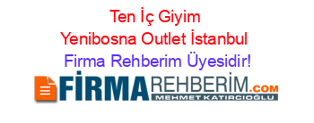 Ten+İç+Giyim+Yenibosna+Outlet+İstanbul Firma+Rehberim+Üyesidir!