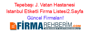 Tepebaşı+J.+Vatan+Hastanesi+Istanbul+Etiketli+Firma+Listesi2.Sayfa Güncel+Firmaları!