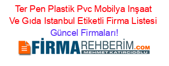 Ter+Pen+Plastik+Pvc+Mobilya+Inşaat+Ve+Gıda+Istanbul+Etiketli+Firma+Listesi Güncel+Firmaları!