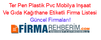 Ter+Pen+Plastik+Pvc+Mobilya+Inşaat+Ve+Gıda+Kağıthane+Etiketli+Firma+Listesi Güncel+Firmaları!