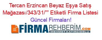 Tercan+Erzincan+Beyaz+Eşya+Satış+Mağazası/343/31/””+Etiketli+Firma+Listesi Güncel+Firmaları!