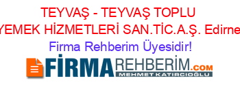 TEYVAŞ+-+TEYVAŞ+TOPLU+YEMEK+HİZMETLERİ+SAN.TİC.A.Ş.+Edirne Firma+Rehberim+Üyesidir!