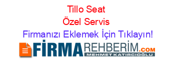 Tillo+Seat+Özel+Servis Firmanızı+Eklemek+İçin+Tıklayın!