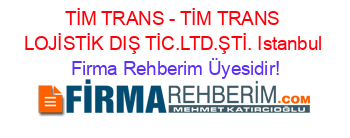 TİM+TRANS+-+TİM+TRANS+LOJİSTİK+DIŞ+TİC.LTD.ŞTİ.+Istanbul Firma+Rehberim+Üyesidir!