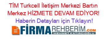 TİM+Turkcell+İletişim+Merkezi+Bartın+Merkez+HİZMETE+DEVAM+EDİYOR! Haberin+Detayları+için+Tıklayın!