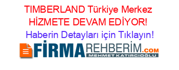 TIMBERLAND+Türkiye+Merkez+HİZMETE+DEVAM+EDİYOR! Haberin+Detayları+için+Tıklayın!