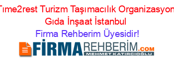 Tıme2rest+Turizm+Taşımacılık+Organizasyon+Gıda+İnşaat+İstanbul Firma+Rehberim+Üyesidir!