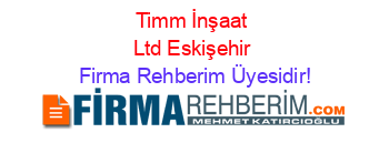 Timm+İnşaat+Ltd+Eskişehir Firma+Rehberim+Üyesidir!