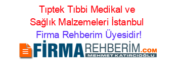 Tıptek+Tıbbi+Medikal+ve+Sağlık+Malzemeleri+İstanbul Firma+Rehberim+Üyesidir!