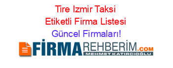 Tire+Izmir+Taksi+Etiketli+Firma+Listesi Güncel+Firmaları!