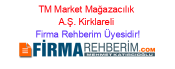 TM+Market+Mağazacılık+A.Ş.+Kirklareli Firma+Rehberim+Üyesidir!