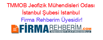 TMMOB+Jeofizik+Mühendisleri+Odası+İstanbul+Şubesi+Istanbul Firma+Rehberim+Üyesidir!