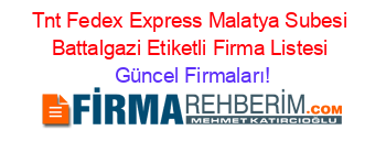 Tnt+Fedex+Express+Malatya+Subesi+Battalgazi+Etiketli+Firma+Listesi Güncel+Firmaları!