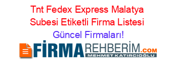 Tnt+Fedex+Express+Malatya+Subesi+Etiketli+Firma+Listesi Güncel+Firmaları!