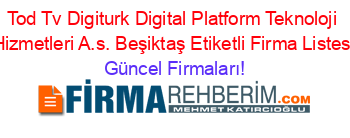 Tod+Tv+Digiturk+Digital+Platform+Teknoloji+Hizmetleri+A.s.+Beşiktaş+Etiketli+Firma+Listesi Güncel+Firmaları!