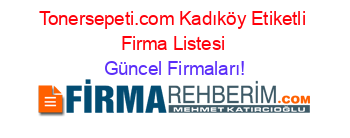 Tonersepeti.com+Kadıköy+Etiketli+Firma+Listesi Güncel+Firmaları!
