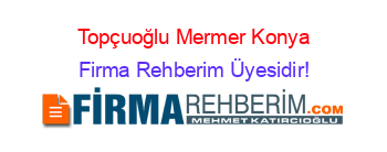 Topçuoğlu+Mermer+Konya Firma+Rehberim+Üyesidir!